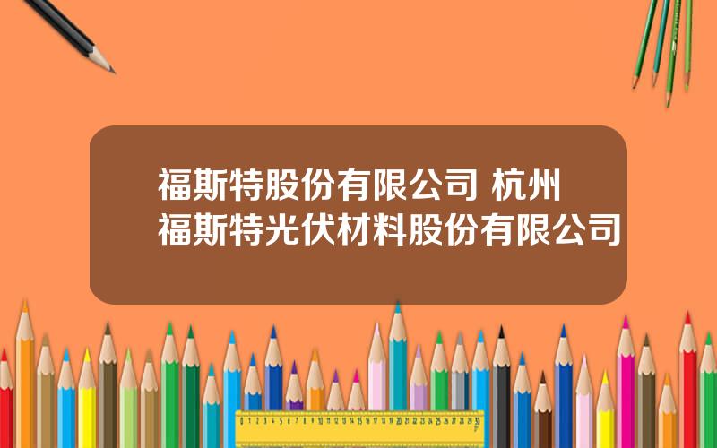 福斯特股份有限公司 杭州福斯特光伏材料股份有限公司